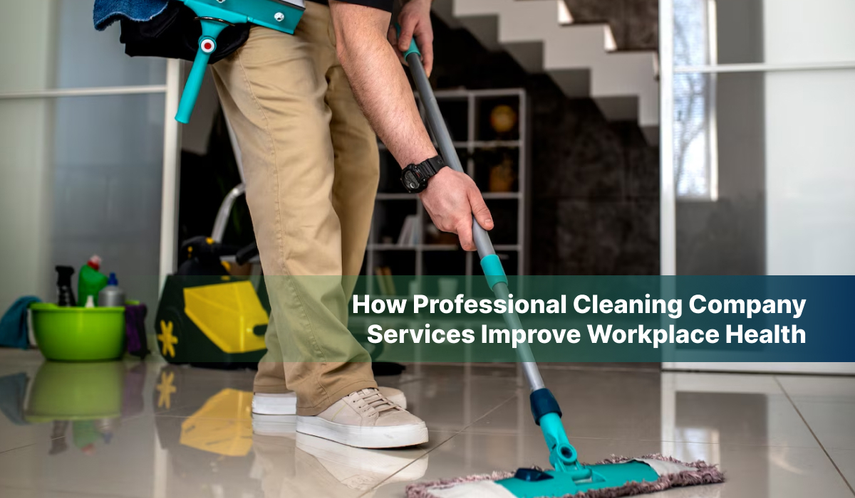 How Professional Cleaning Company Services Improve Workplace Health